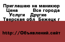 Приглашаю на маникюр › Цена ­ 500 - Все города Услуги » Другие   . Тверская обл.,Бежецк г.